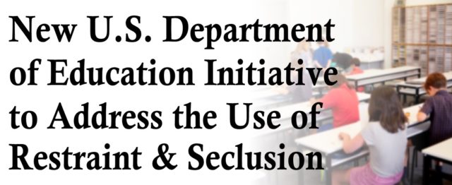 New U.S. Department of Education Initiative to Address the Use of Restraint and Seclusion